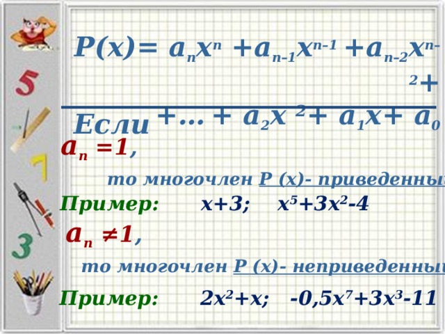 Р(х)= а п х п +а п–1 х п–1  +а п–2 х п–2 +  +…  + а 2 х 2 + а 1 х+ а 0 Если а п =1 ,  то многочлен Р (х)- приведенный Пример: х+3; х 5 +3х 2 -4 а п ≠1 ,  то многочлен Р (х)- неприведенный Пример: 2х 2 +х; -0,5х 7 +3х 3 -11