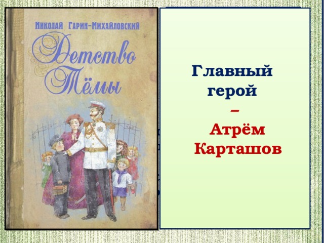 Главный герой  –  Атрём  Карташов Синквейн:    1.Тёма.  2. Маленький, смешной, ранимый.  3. Умеет дружить, хвастается, стыдится.  4.Радость и горе рука об руку ходят.  5. Сын генерала – хороший мальчик.