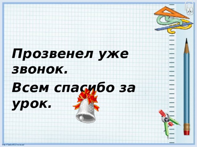 Прозвенел уже звонок. Всем спасибо за урок.