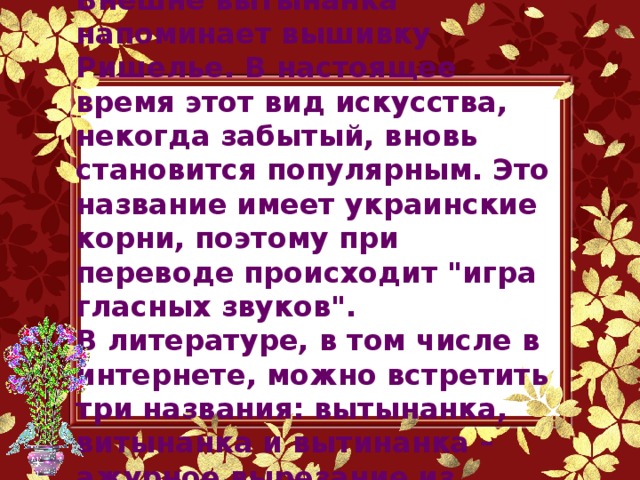 Внешне вытынанка напоминает вышивку Ришелье. В настоящее время этот вид искусства, некогда забытый, вновь становится популярным. Это название имеет украинские корни, поэтому при переводе происходит 