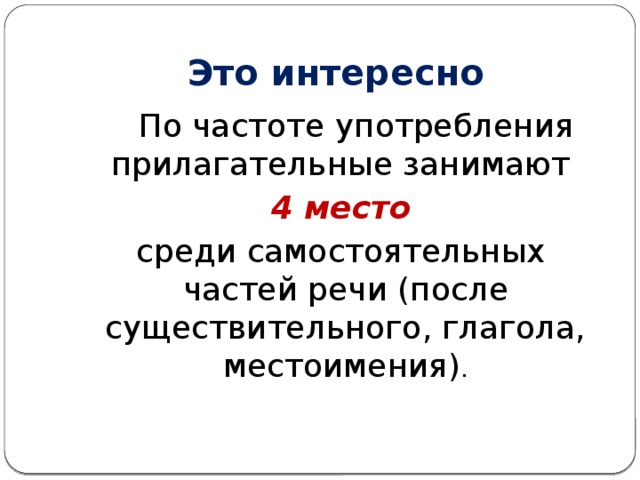 Это интересно  По частоте употребления прилагательные занимают  4 место  среди самостоятельных частей речи (после существительного, глагола, местоимения) .