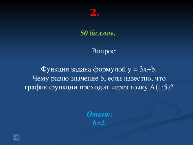 2.   50 баллов.   Вопрос: Функция задана формулой у = 3 x+b. Чему равно значение b, если известно, что график функции проходит через точку А(1;5)?  Ответ:  b=2.