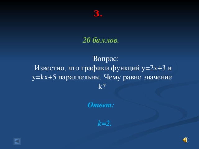 3.    20 баллов.   Вопрос:  Известно, что графики функций у=2х+3 и у= k х+5 параллельны. Чему равно значение k?  Ответ:   k=2.