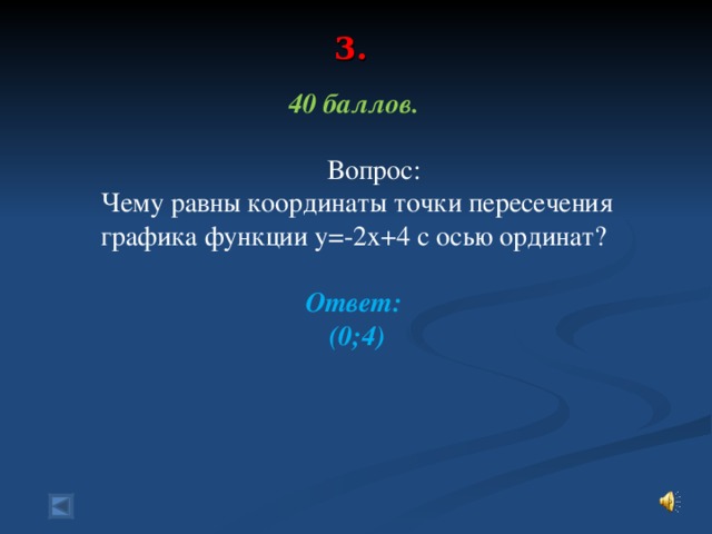 3.    40 баллов.   Вопрос: Чему равны координаты точки пересечения графика функции у=-2х+4 с осью ординат?  Ответ: (0;4)