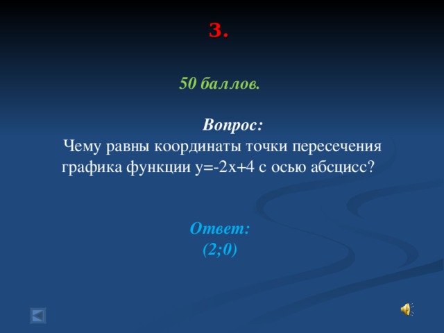 3.   50 баллов.   Вопрос:  Чему равны координаты точки пересечения графика функции у=-2х+4 с осью абсцисс?  Ответ: (2;0)