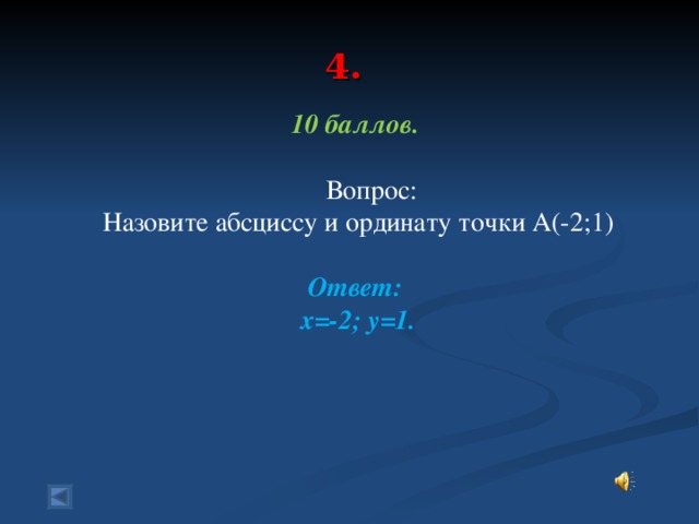 4.   10 баллов.   Вопрос: Назовите абсциссу и ординату точки А(-2;1)  Ответ: х=-2; у=1.