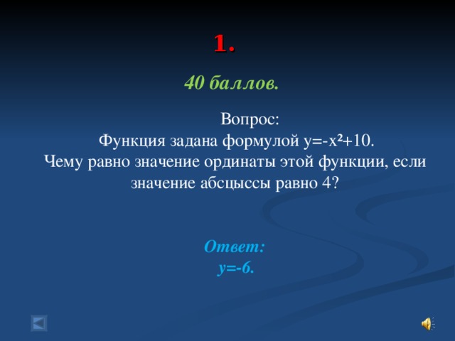 1.   40 баллов.   Вопрос:  Функция задана формулой у=-х²+10. Чему равно значение ординаты этой функции, если значение абсцыссы равно 4? Ответ:  у=-6.