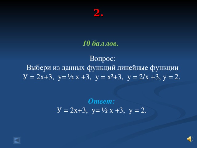 2.    10 баллов.   Вопрос:  Выбери из данных функций линейные функции У = 2х+3, у= ½ х +3, у = х²+3, у = 2/х +3, у = 2.  Ответ: У = 2х+3, у= ½ х +3, у = 2.