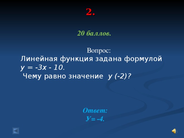 2.   20 баллов.   Вопрос: Линейная функция задана формулой у = -3х - 10.  Чему равно значение у (-2) ?  Ответ : У= -4.