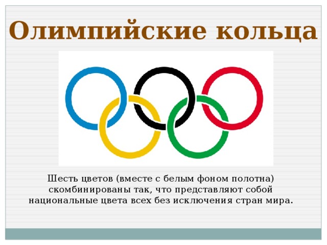 Олимпийские кольца Шесть цветов (вместе с белым фоном полотна) скомбинированы так, что представляют собой национальные цвета всех без исключения стран мира.