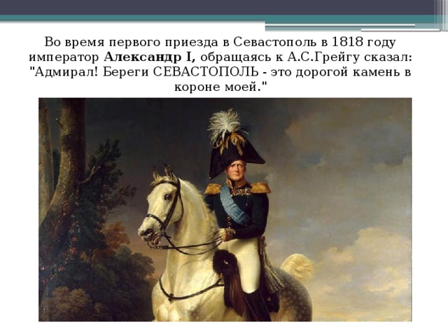 Во время первого приезда в Севастополь в 1818 году император Александр I, обращаясь к А.С.Грейгу сказал:  