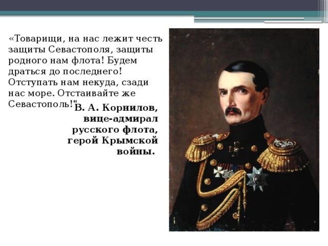 «Товарищи, на нас лежит честь защиты Севастополя, защиты родного нам флота! Будем драться до последнего! Отступать нам некуда, сзади нас море. Отстаивайте же Севастополь!