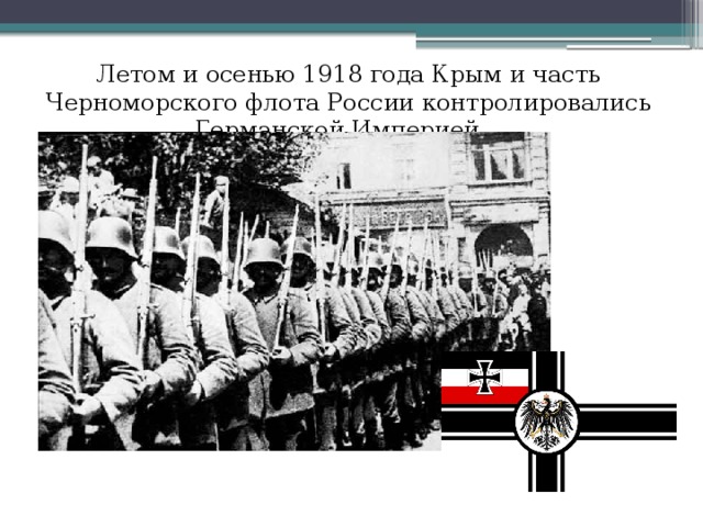 Летом и осенью 1918 года Крым и часть Черноморского флота России контролировались Германской Империей.