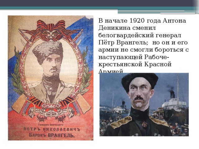 В начале 1920 года Антона Деникина сменил белогвардейский генерал Пётр Врангель; но он и его армии не смогли бороться с наступающей Рабоче-крестьянской Красной Армией.