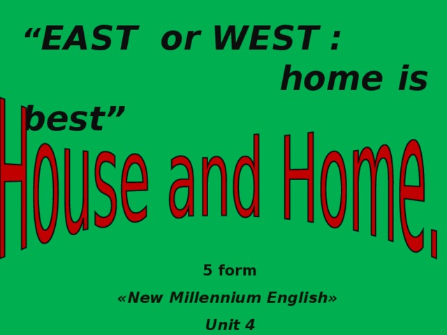 “ EAST or WEST :  home is best” 5 form « New Millennium English » Unit 4