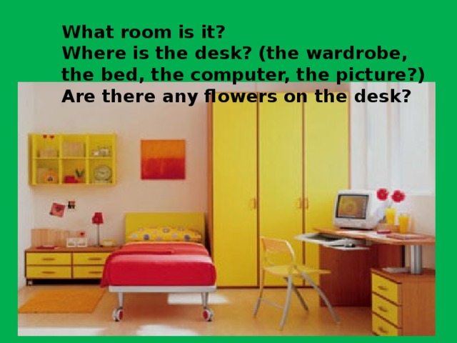 What room is it? Where is the desk? (the wardrobe, the bed, the computer, the picture?) Are there any flowers on the desk?