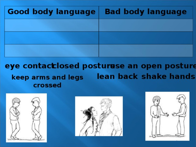 Good body language Bad body language use an open posture closed posture eye contact shake hands lean back keep arms and legs crossed