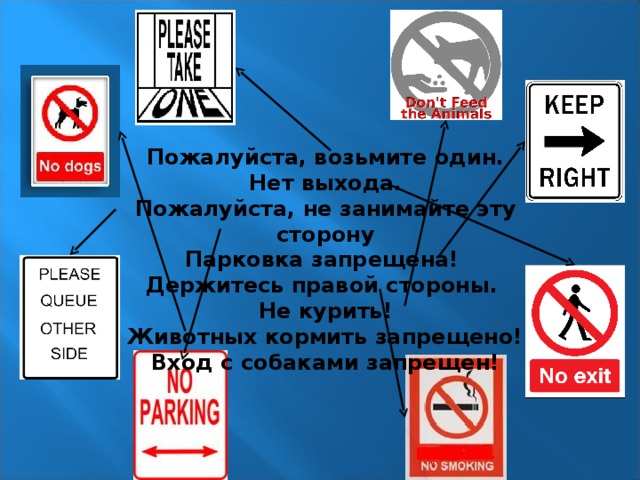 Пожалуйста, возьмите один. Нет выхода. Пожалуйста, не занимайте эту сторону Парковка запрещена! Держитесь правой стороны. Не курить! Животных кормить запрещено! Вход с собаками запрещен!