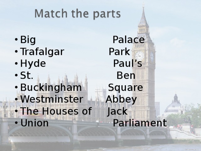 Big Palace Trafalgar  Park Hyde Paul’s St. Ben Buckingham Square Westminster Abbey The Houses of Jack Union Parliament