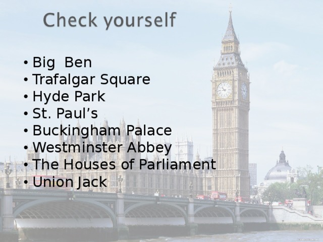 Big Ben Trafalgar  Square Hyde Park St. Paul’s Buckingham Palace Westminster Abbey The Houses of Parliament Union  Jack