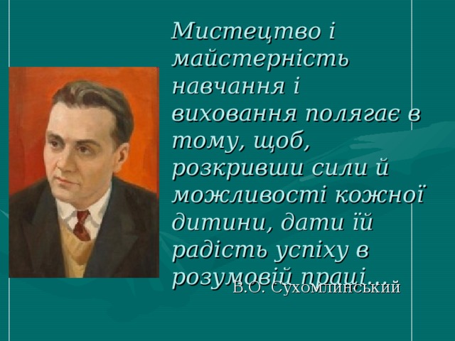 Мистецтво і майстерність навчання і виховання полягає в тому, щоб, розкривши сили й можливості кожної дитини, дати їй радість успіху в розумовій праці… В.О. Сухомлинський