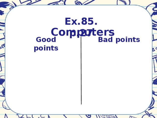 Ex.85. p.27   Computers Good points Bad points