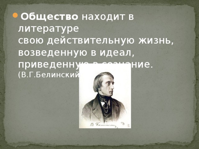 Общество находит в литературе  свою действитель­ную жизнь, возведенную в идеал, приведенную в сознание. (В.Г.Белинский)