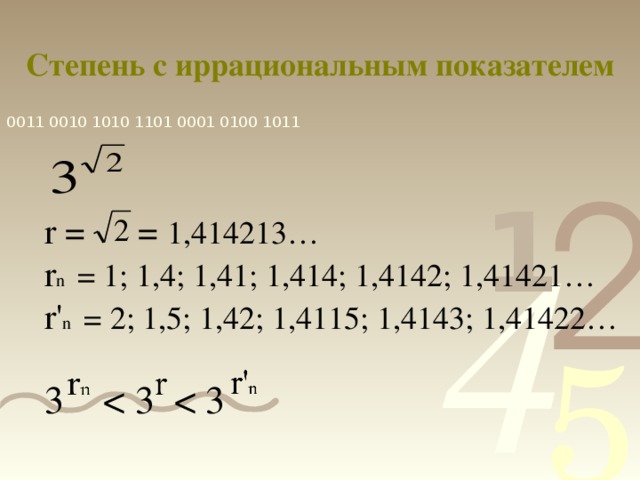 Степень с иррациональным показателем r = = 1,414213… r n = 1; 1,4; 1,41; 1,414; 1,4142; 1,41421… r' n = 2; 1,5; 1,42; 1,4115; 1,4143; 1,41422… 3 < 3 < 3