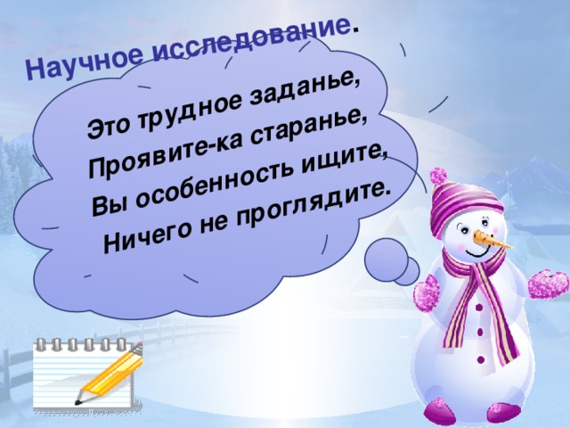 Научное исследование . Это трудное заданье, Проявите-ка старанье, Вы особенность ищите, Ничего не проглядите.