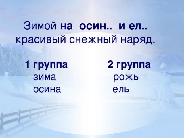 Зимой на осин.. и ел.. красивый снежный наряд.  1 группа 2 группа  зима рожь  осина ель