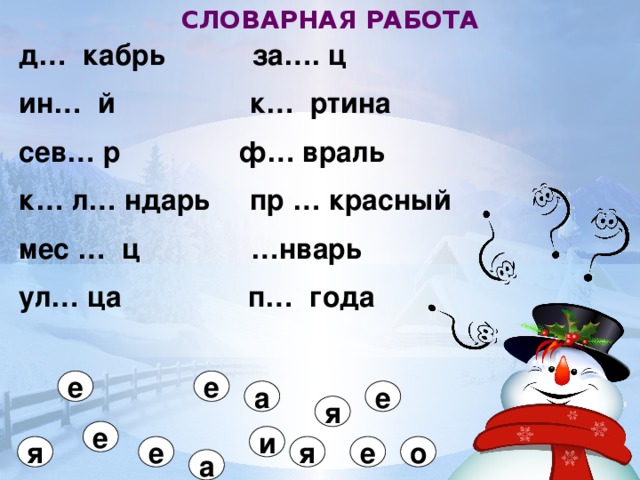 СЛОВАРНАЯ РАБОТА д… кабрь за…. ц ин… й к… ртина сев… р ф… враль к… л… ндарь пр … красный мес … ц …нварь ул… ца п… года  е е а е я е и я е я о е а