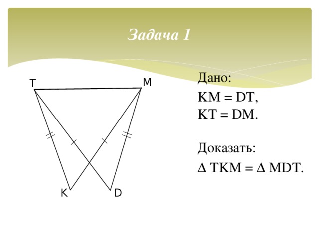 Задача 1 Дано: KM = DT, KT = DM. Доказать: ∆ TKM = ∆ MDT. M T D K