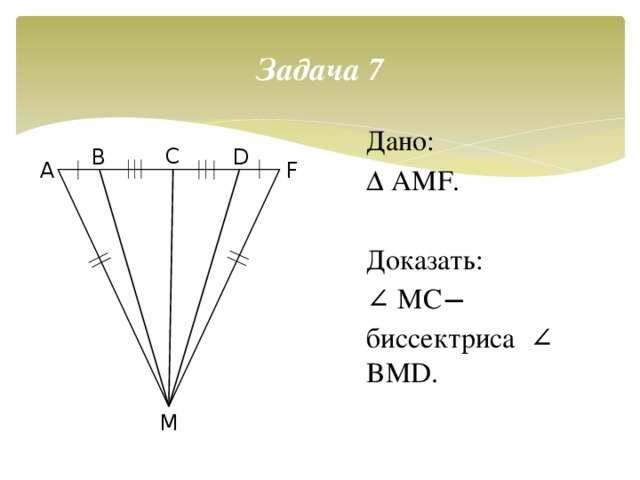 Задача 7 Дано: ∆ AMF. Доказать: ∠ MC ̶  биссектриса ∠ BMD. C D B F A M