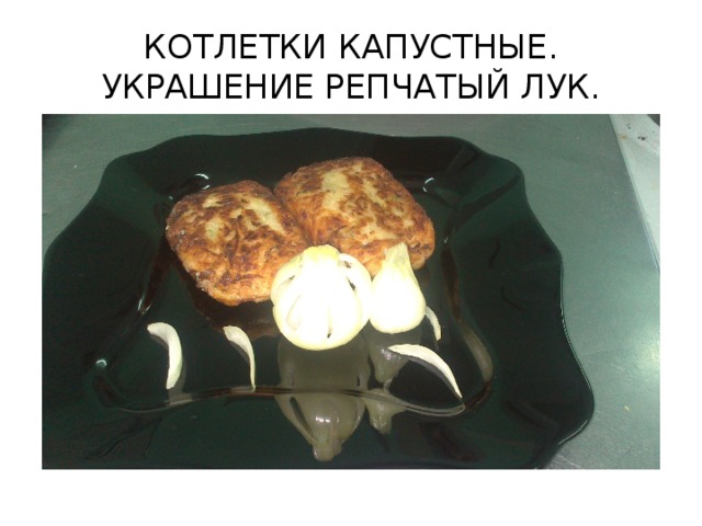 КОТЛЕТКИ КАПУСТНЫЕ. УКРАШЕНИЕ РЕПЧАТЫЙ ЛУК.