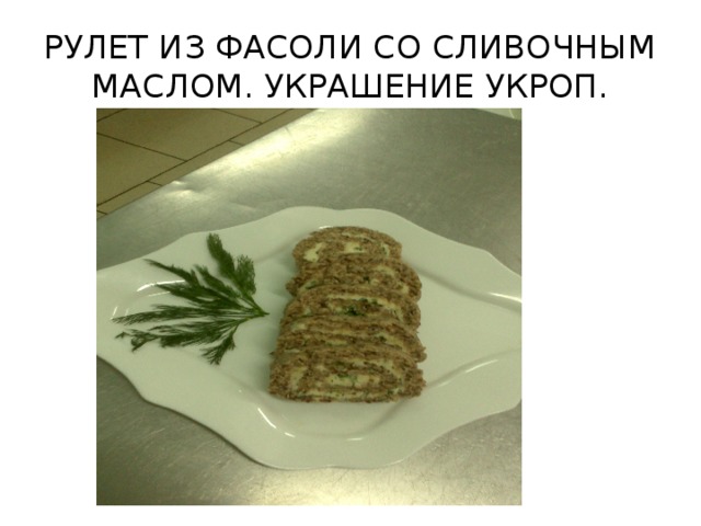 РУЛЕТ ИЗ ФАСОЛИ СО СЛИВОЧНЫМ МАСЛОМ. УКРАШЕНИЕ УКРОП.