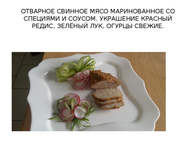 ОТВАРНОЕ СВИННОЕ МЯСО МАРИНОВАННОЕ СО СПЕЦИЯМИ И СОУСОМ. УКРАШЕНИЕ КРАСНЫЙ РЕДИС, ЗЕЛЁНЫЙ ЛУК, ОГУРЦЫ СВЕЖИЕ.