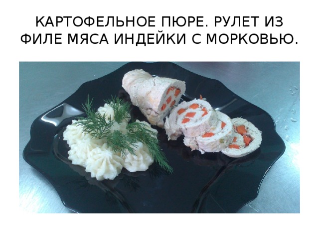 КАРТОФЕЛЬНОЕ ПЮРЕ. РУЛЕТ ИЗ ФИЛЕ МЯСА ИНДЕЙКИ С МОРКОВЬЮ.