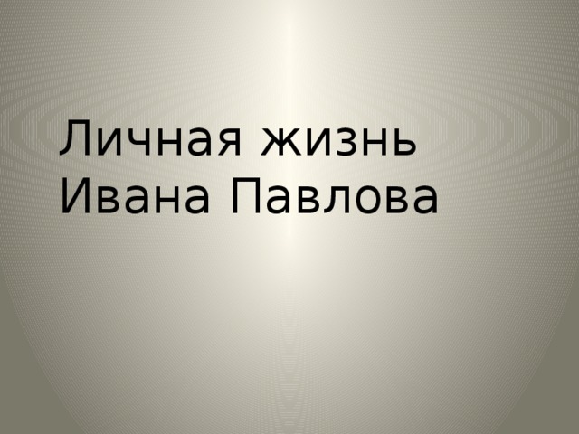 Личная жизнь Ивана Павлова Личная жизнь Ивана Павлова.