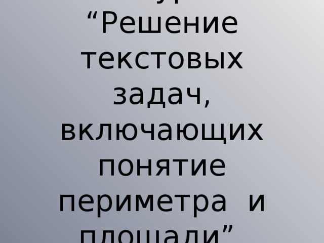 Тема урока: “Решение текстовых задач, включающих понятие периметра и площади”.