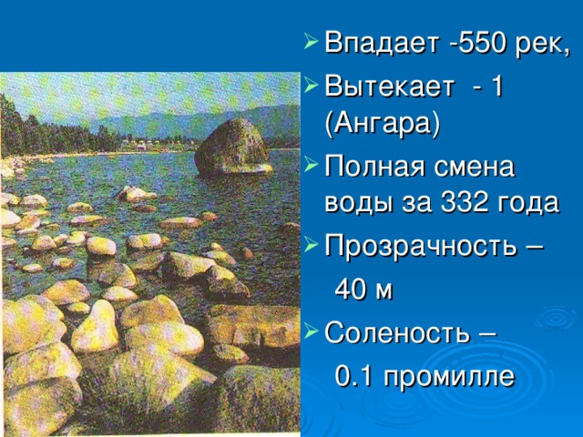 Впадает -550 рек, Вытекает - 1 (Ангара) Полная смена воды за 332 года Прозрачность –  40 м Соленость –