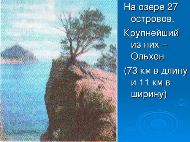 На озере 27 островов. Крупнейший из них – Ольхон (73 км в длину и 11 км в ширину)