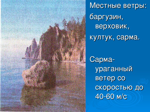 Местные ветры: баргузин, верховик, култук, сарма. Сарма- ураганный ветер со скоростью до 40-60 м/с