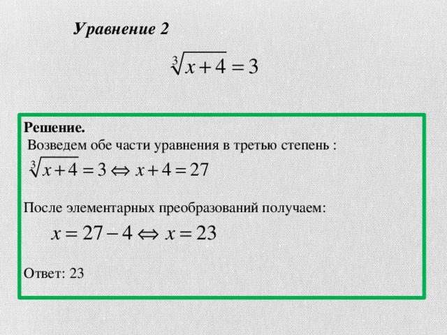 Уравнение 2 Решение.  Возведем обе части уравнения в третью степень : После элементарных преобразований получаем: Ответ: 23