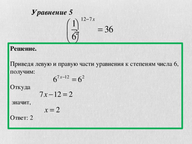 Уравнение 5 Решение.  Приведя левую и правую части уравнения к степеням числа 6, получим: Откуда  значит,  Ответ: 2