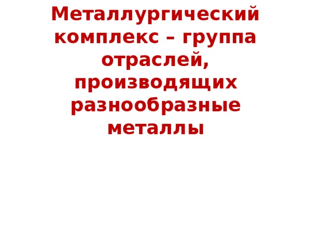 Металлургический комплекс – группа отраслей, производящих разнообразные металлы