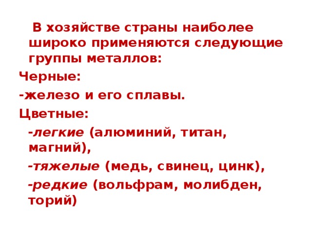 В хозяйстве страны наиболее широко применяются следующие группы металлов: Черные: -железо и его сплавы. Цветные:  - легкие (алюминий, титан, магний),  -тяжелые (медь, свинец, цинк),  -редкие (вольфрам, молибден, торий)