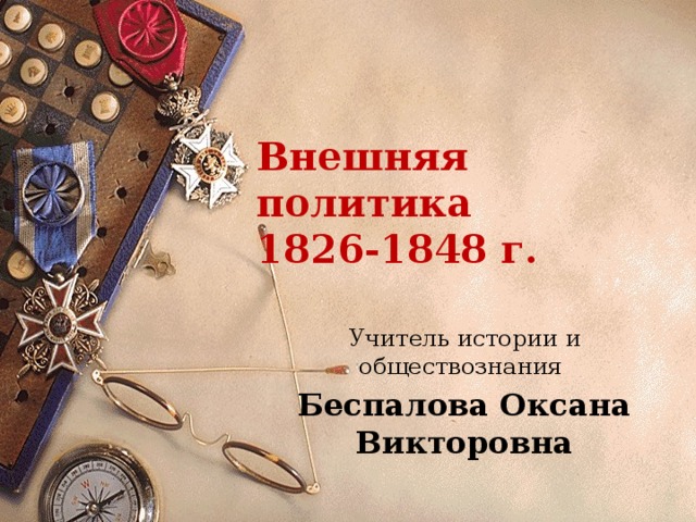 Внешняя политика  1826-1848 г. Учитель истории и обществознания Беспалова Оксана Викторовна