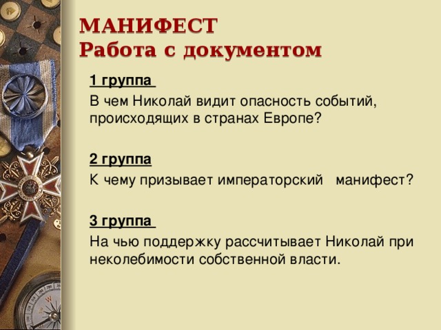 МАНИФЕСТ  Работа с документом 1 группа В чем Николай видит опасность событий, происходящих в странах Европе?  2 группа К чему призывает императорский манифест?  3 группа На чью поддержку рассчитывает Николай при неколебимости собственной власти.