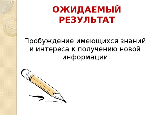 ОЖИДАЕМЫЙ РЕЗУЛЬТАТ Пробуждение имеющихся знаний и интереса к получению новой информации