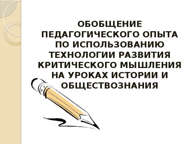 ОБОБЩЕНИЕ ПЕДАГОГИЧЕСКОГО ОПЫТА ПО ИСПОЛЬЗОВАНИЮ ТЕХНОЛОГИИ РАЗВИТИЯ КРИТИЧЕСКОГО МЫШЛЕНИЯ НА УРОКАХ ИСТОРИИ И ОБЩЕСТВОЗНАНИЯ